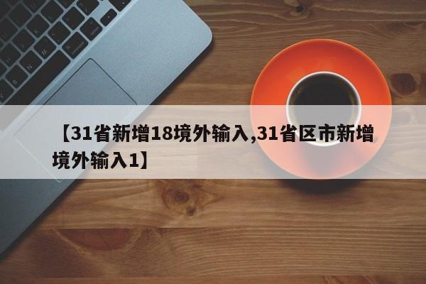 【31省新增18境外输入,31省区市新增境外输入1】