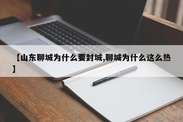 【山东聊城为什么要封城,聊城为什么这么热】