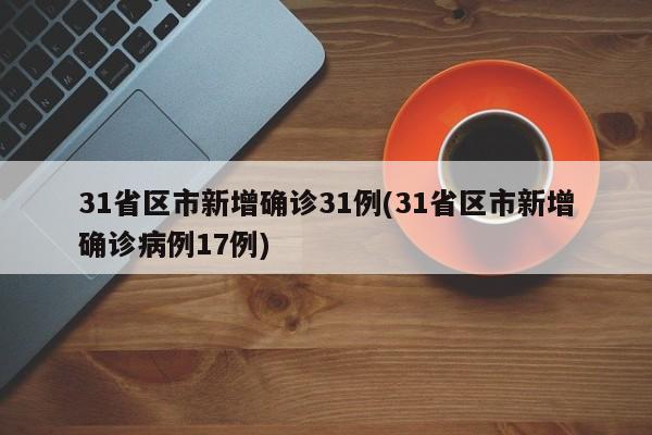 31省区市新增确诊31例(31省区市新增确诊病例17例)