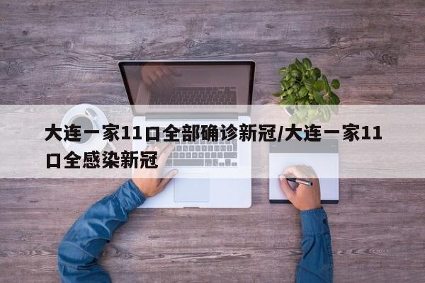 大连一家11口全部确诊新冠/大连一家11口全感染新冠