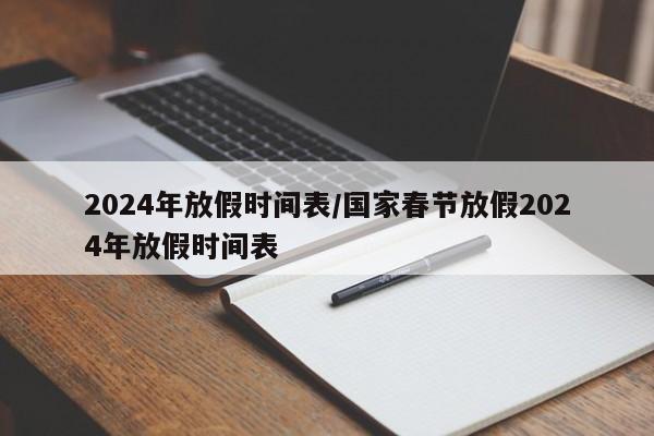 2024年放假时间表/国家春节放假2024年放假时间表
