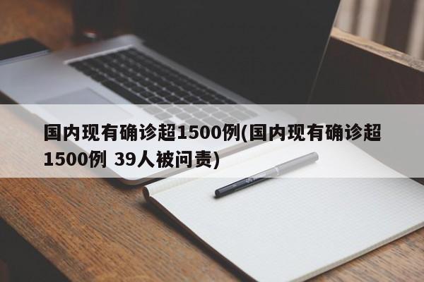 国内现有确诊超1500例(国内现有确诊超1500例 39人被问责)