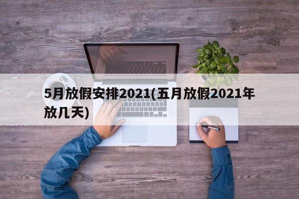 5月放假安排2021(五月放假2021年放几天)