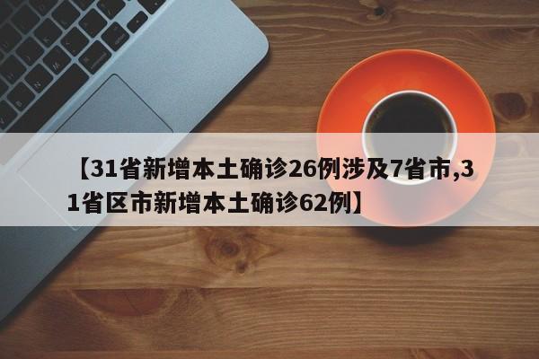 【31省新增本土确诊26例涉及7省市,31省区市新增本土确诊62例】