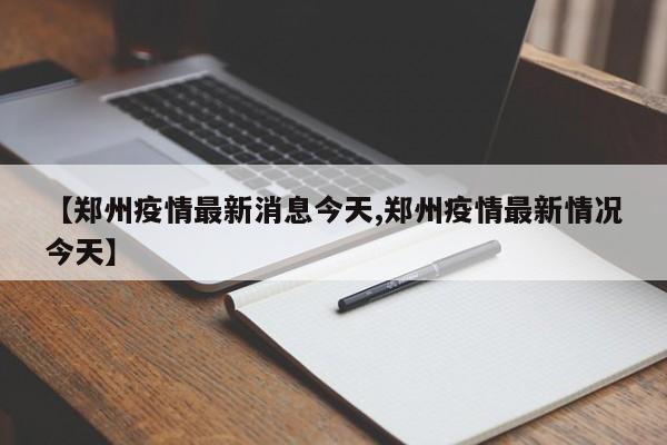 【郑州疫情最新消息今天,郑州疫情最新情况今天】