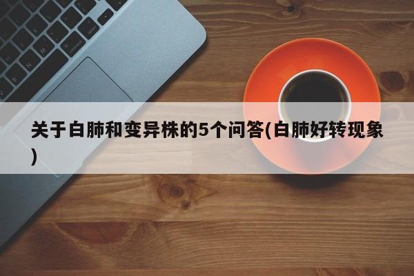 关于白肺和变异株的5个问答(白肺好转现象)