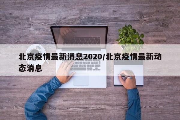 北京疫情最新消息2020/北京疫情最新动态消息
