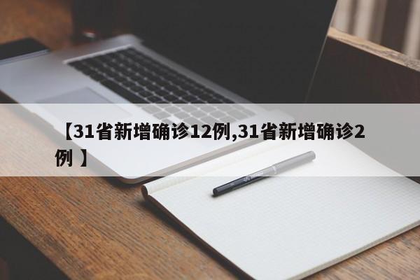 【31省新增确诊12例,31省新增确诊2例 】
