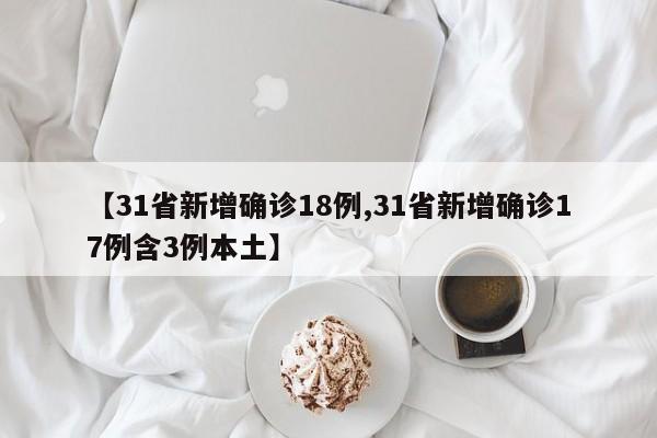 【31省新增确诊18例,31省新增确诊17例含3例本土】