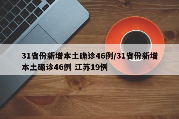 31省份新增本土确诊46例/31省份新增本土确诊46例 江苏19例