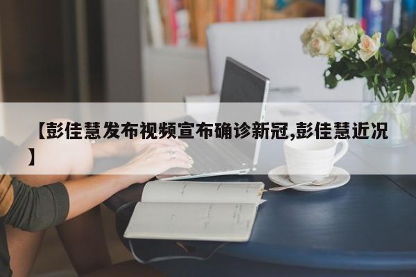 【彭佳慧发布视频宣布确诊新冠,彭佳慧近况】