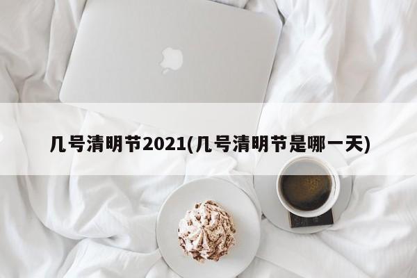 几号清明节2021(几号清明节是哪一天)