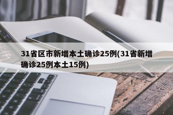 31省区市新增本土确诊25例(31省新增确诊25例本土15例)