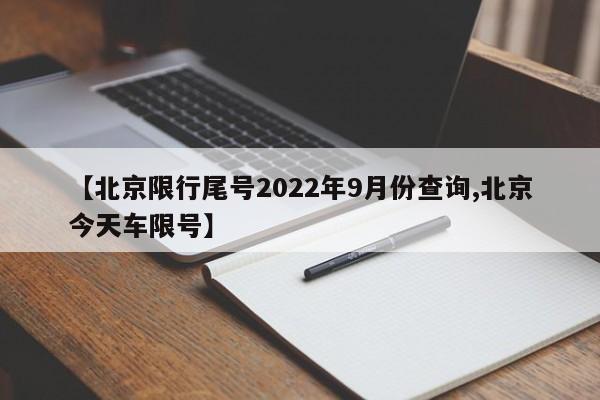 【北京限行尾号2022年9月份查询,北京今天车限号】