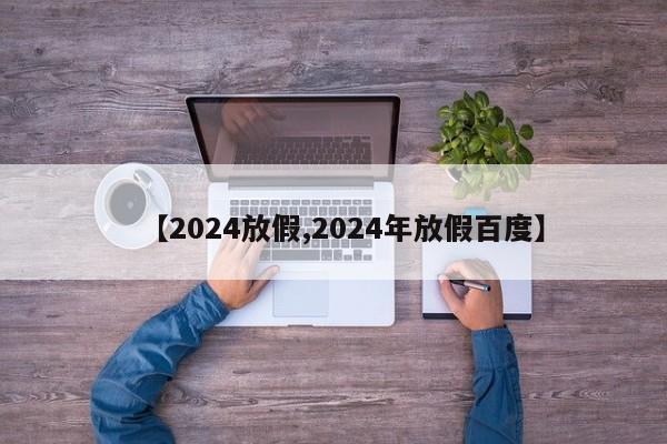 【2024放假,2024年放假百度】