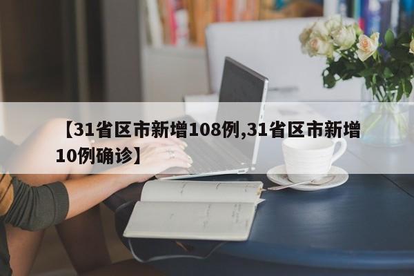 【31省区市新增108例,31省区市新增10例确诊】