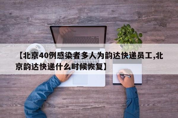 【北京40例感染者多人为韵达快递员工,北京韵达快递什么时候恢复】