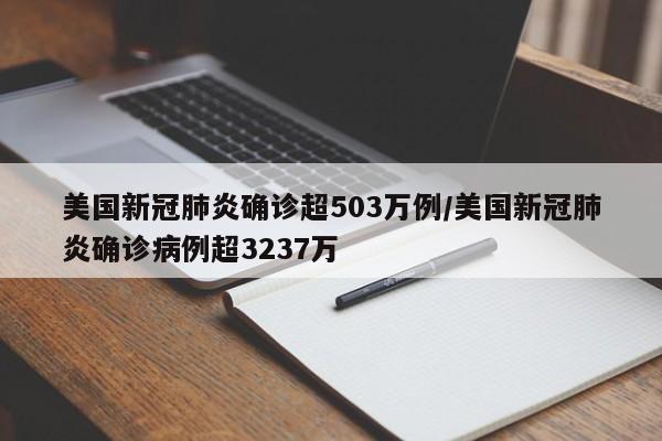 美国新冠肺炎确诊超503万例/美国新冠肺炎确诊病例超3237万