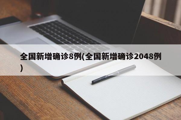 全国新增确诊8例(全国新增确诊2048例)