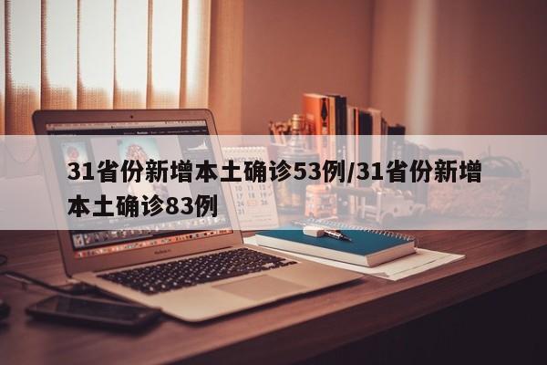 31省份新增本土确诊53例/31省份新增本土确诊83例