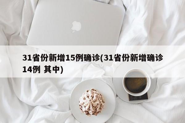 31省份新增15例确诊(31省份新增确诊14例 其中)