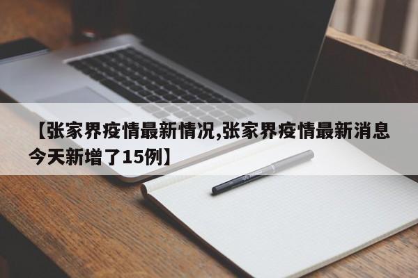【张家界疫情最新情况,张家界疫情最新消息今天新增了15例】