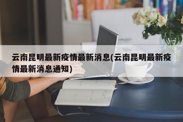 云南昆明最新疫情最新消息(云南昆明最新疫情最新消息通知)