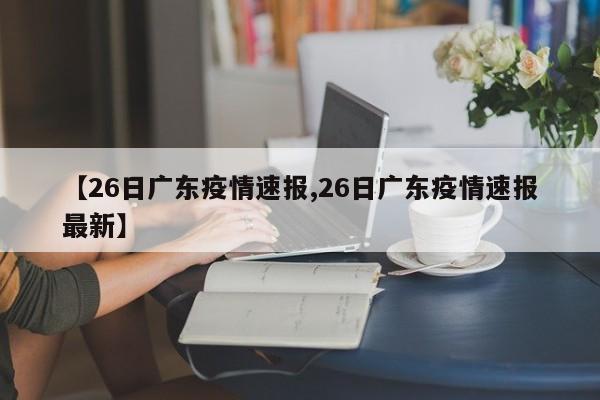 【26日广东疫情速报,26日广东疫情速报最新】