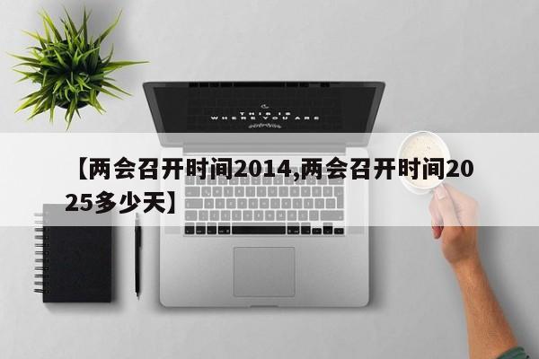 【两会召开时间2014,两会召开时间2025多少天】