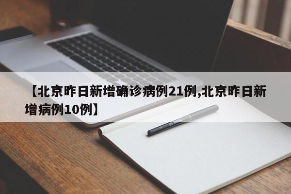 【北京昨日新增确诊病例21例,北京昨日新增病例10例】
