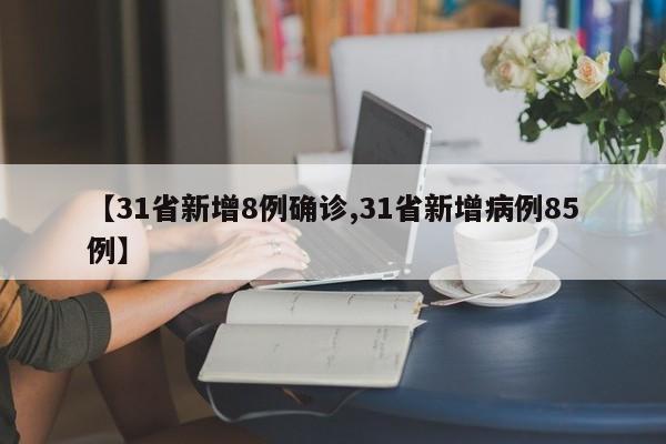 【31省新增8例确诊,31省新增病例85例】
