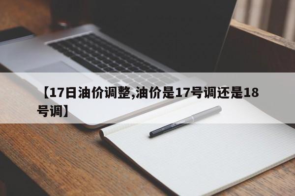 【17日油价调整,油价是17号调还是18号调】