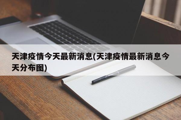 天津疫情今天最新消息(天津疫情最新消息今天分布图)