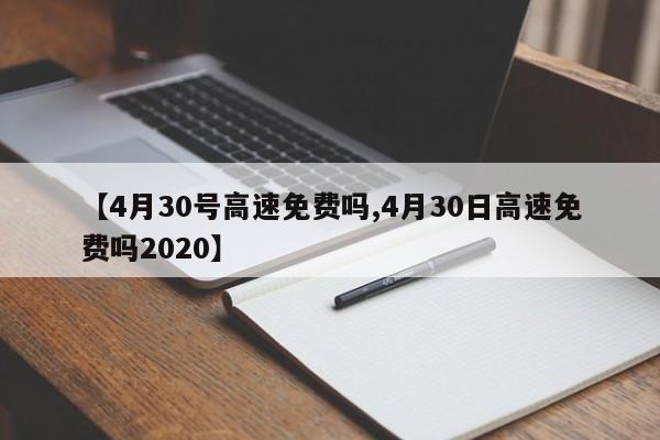 【4月30号高速免费吗,4月30日高速免费吗2020】