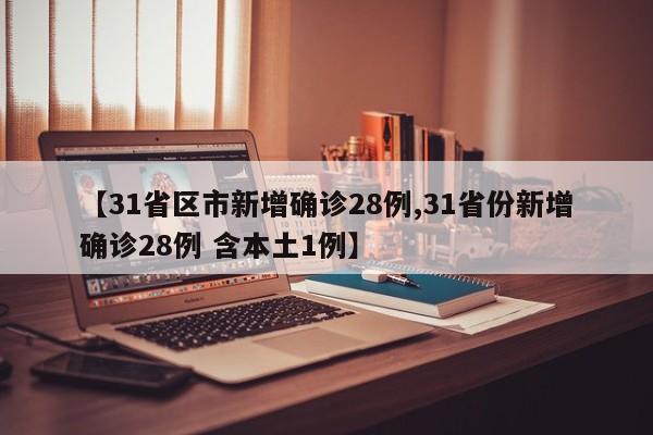 【31省区市新增确诊28例,31省份新增确诊28例 含本土1例】