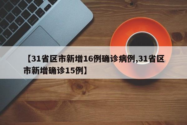 【31省区市新增16例确诊病例,31省区市新增确诊15例】