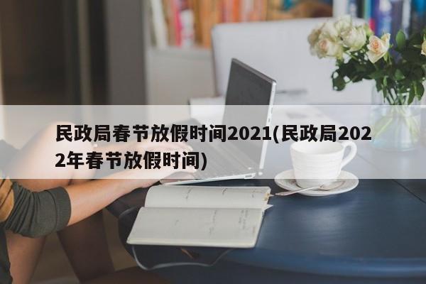 民政局春节放假时间2021(民政局2022年春节放假时间)