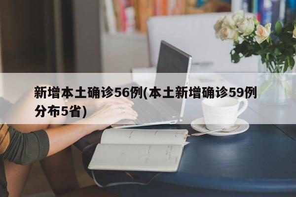 新增本土确诊56例(本土新增确诊59例 分布5省)