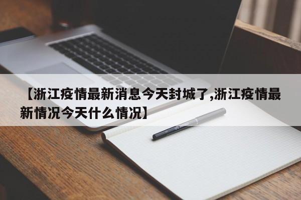 【浙江疫情最新消息今天封城了,浙江疫情最新情况今天什么情况】