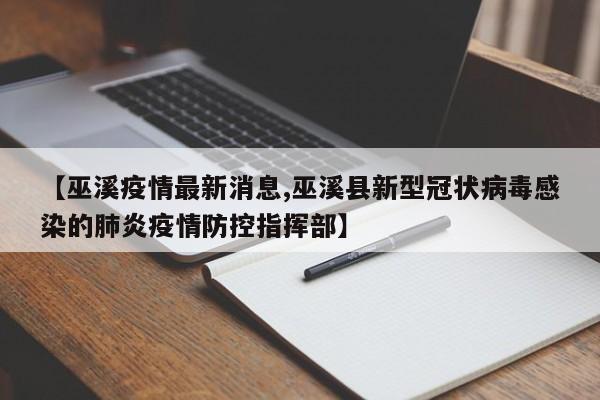 【巫溪疫情最新消息,巫溪县新型冠状病毒感染的肺炎疫情防控指挥部】