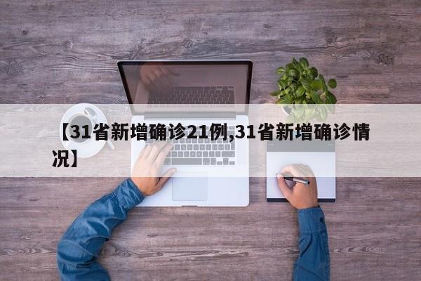 【31省新增确诊21例,31省新增确诊情况】
