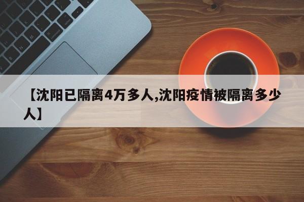 【沈阳已隔离4万多人,沈阳疫情被隔离多少人】
