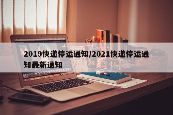 2019快递停运通知/2021快递停运通知最新通知