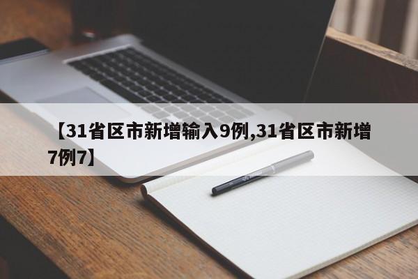 【31省区市新增输入9例,31省区市新增7例7】