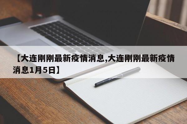 【大连刚刚最新疫情消息,大连刚刚最新疫情消息1月5日】