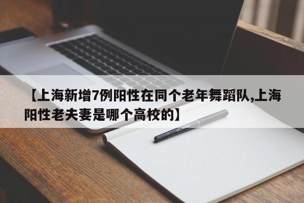 【上海新增7例阳性在同个老年舞蹈队,上海阳性老夫妻是哪个高校的】